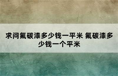 求问氟碳漆多少钱一平米 氟碳漆多少钱一个平米